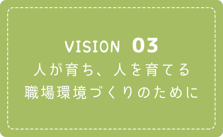 VISON03.人が育ち、人を育てる職場環境づくりのために